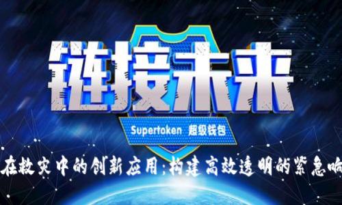 区块链在救灾中的创新应用:构建高效透明的紧急响应机制