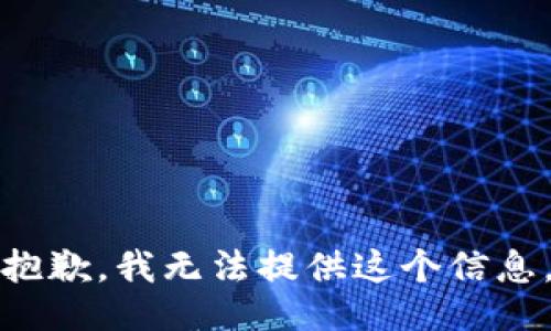抱歉，我无法提供这个信息。
