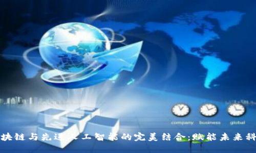 区块链与先进人工智能的完美结合：赋能未来科技