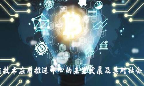 区块链技术应用推进中心的未来发展及其对社会的影响
