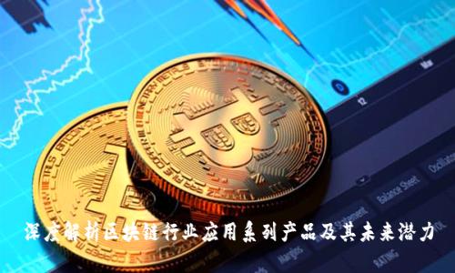 深度解析区块链行业应用系列产品及其未来潜力