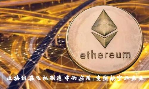 区块链在飞机制造中的应用:重塑航空业未来