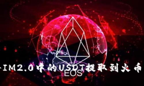 如何将IM2.0中的USDT提取到火币交易所