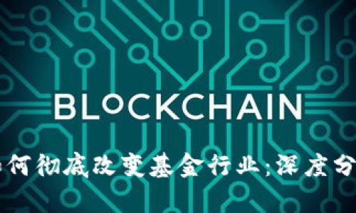 区块链技术如何彻底改变基金行业:深度分析与未来展望