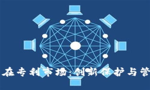 区块链技术在专利市场:创新保护与管理的新纪元