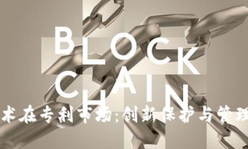 区块链技术在专利市场:创新保护与管理的新纪元