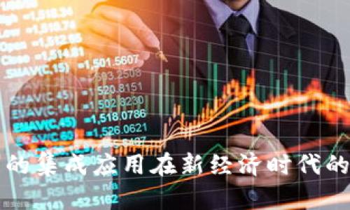 区块链技术的集成应用在新经济时代的前景与挑战