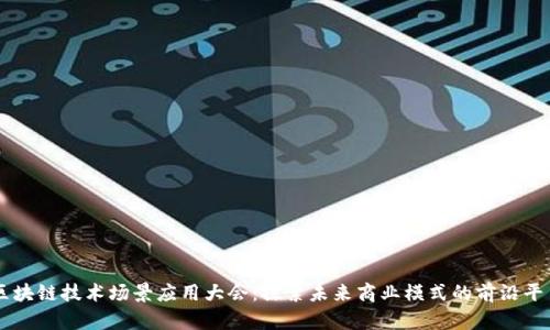 区块链技术场景应用大会:探索未来商业模式的前沿平台