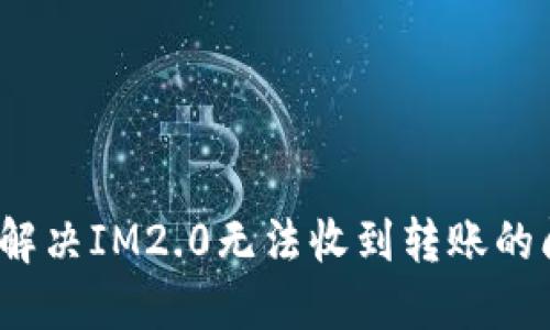 如何解决IM2.0无法收到转账的问题?