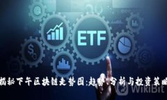 揭秘下午区块链走势图：趋势、分析与