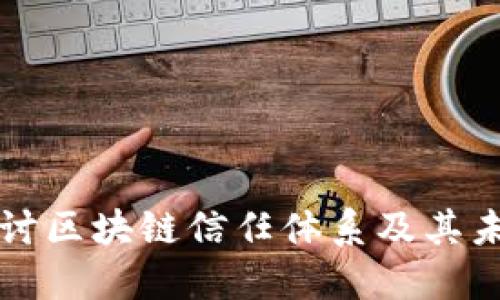 深入探讨区块链信任体系及其未来发展