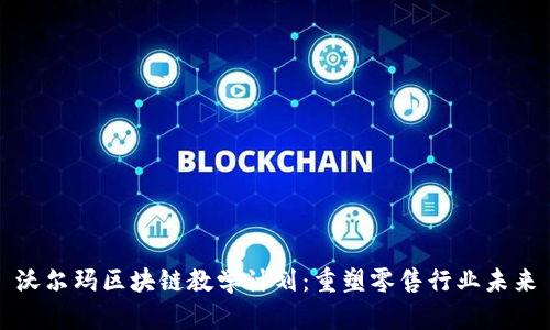 沃尔玛区块链教学计划:重塑零售行业未来