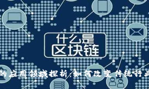 区块链技术的应用领域探析:如何改变传统行业与未来趋势