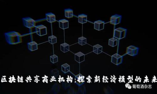 区块链共享商业机构:探索新经济模型的未来