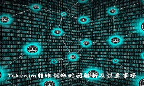 Tokenim转账到账时间解析及注意事项