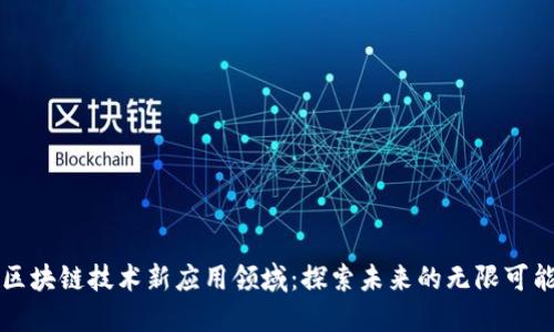 区块链技术新应用领域:探索未来的无限可能