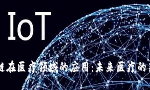 区块链在医疗领域的应用:未来医疗的新篇章