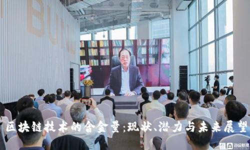 区块链技术的含金量:现状、潜力与未来展望