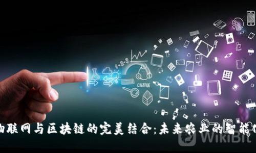 农业物联网与区块链的完美结合:未来农业的智能化突破