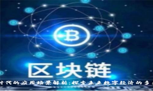 区块链时代的应用场景解析:探索未来数字经济的多元化应用