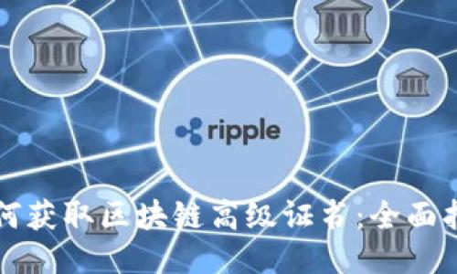 如何获取区块链高级证书:全面指南