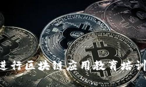如何有效进行区块链应用教育培训:全面指南