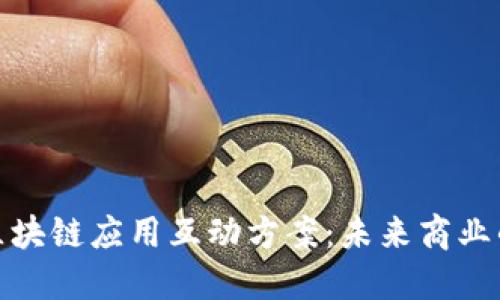 深入理解区块链应用互动方案:未来商业的新兴机遇