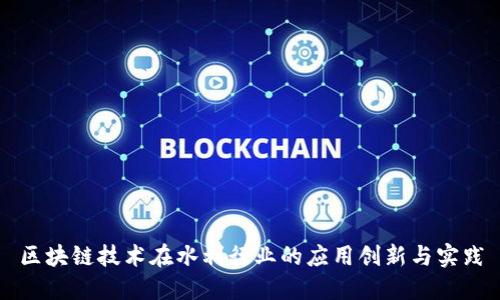 区块链技术在水利行业的应用创新与实践