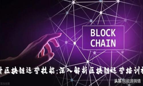 全面提升区块链运营技能:深入解析区块链运营培训视频课件