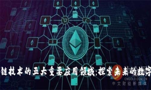 区块链技术的五大重要应用领域：探索未来的数字变革