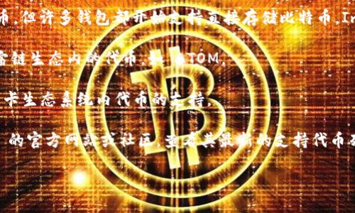 ImToken 是一款流行的数字货币钱包，支持多种加密货币的存储与管理。以下是一些 ImToken 支持的代币类型：

1. **以太坊及其 ERC20 代币**：以太坊网络是众多项目的基础，ImToken 支持大量的 ERC20 代币。这些代币可以通过以太坊区块链进行批量转账和管理。

2. **比特币**：虽然比特币本身并不是基于以太坊的代币，但许多钱包都开始支持直接存储比特币，ImToken 也不例外。

3. **宇宙链（Cosmos）及其代币**：ImToken 还支持宇宙链生态内的代币，如 ATOM。

4. **波卡（Polkadot）及其代币**：ImToken 也具备对波卡生态系统内代币的支持。

为了确保你能够存储你想要的代币，最好访问 ImToken 的官方网站或社区，查看其最新的支持代币列表，因为支持的代币会随时更新。

如果你需要更具体的信息或有其他的疑问，请告诉我！