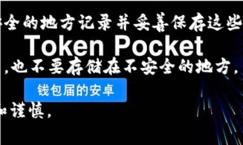 Tokenim的助记词通常是一个由12个或24个英文单词组成的短语，用于帮助用户记住其加密货币钱包的私钥。具体的助记词会因用户而异，生成助记词的过程通常是在用户创建钱包时进行的。

如果你在寻找具体的助记词或者不知道如何生成，建议你遵循以下步骤：

1. **创建钱包**：使用官方渠道下载Tokenim钱包，并按照步骤创建一个新的钱包。
  
2. **安全保存助记词**：在创建过程中，应用程序会生成一组助记词。请务必在安全的地方记录并妥善保存这些单词，因为它们是恢复钱包的唯一钥匙。

3. **勿与他人分享**：切记，助记词具有高度的敏感性，请绝对不要与任何人分享，也不要存储在不安全的地方。

如果你已经拥有助记词但没有记下来，通常无法找回这些单词，因此请务必小心和谨慎。