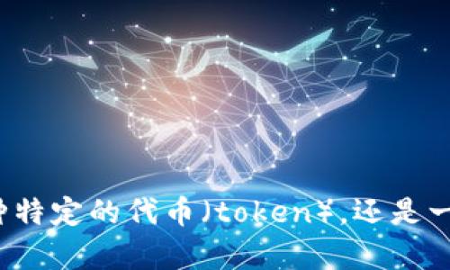 关于“tokenim”的问题，我需要更多的信息来提供准确的回答。请问您指的是某种特定的代币（token），还是一个具体的项目、平台或产品？一旦我有了更多细节，我才能提供更好的帮助。谢谢！
