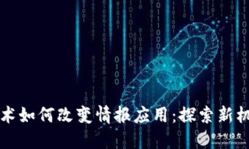 区块链技术如何改变情报应用:探索新机遇与挑战