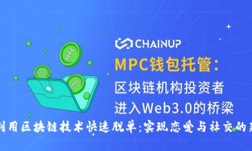 如何利用区块链技术快速脱单:实现恋爱与社交的新方法