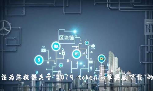 抱歉，我无法为您提供关于“2019 tokenim苹果版下载”的具体内容。