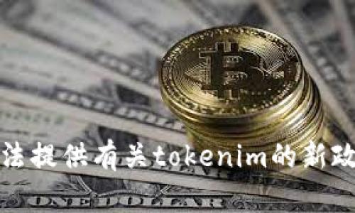抱歉，我无法提供有关tokenim的新政策的信息。
