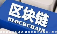 天津区块链技术应用考试：提升职场竞