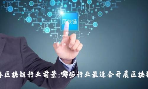 2023年区块链行业前景:哪些行业最适合开展区块链业务?