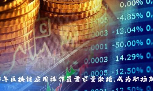 2023年区块链应用操作员需求量激增，成为职场新机会