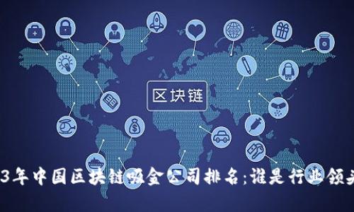 2023年中国区块链吸金公司排名：谁是行业领头羊？