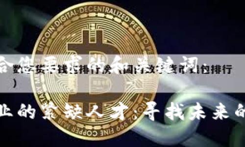 以下是符合您要求的和关键词:
区块链行业的紧缺人才:寻找未来的技术先锋
