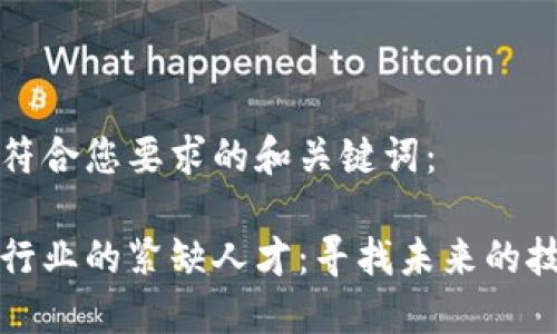 以下是符合您要求的和关键词:
区块链行业的紧缺人才:寻找未来的技术先锋