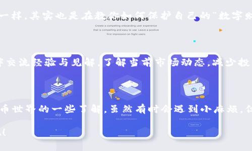 将XRP转入Tokenim并不是一件复杂的事情，下面是一个简单的指南，帮助你顺利完成这一操作。如果你还不熟悉Tokenim或区块链转账的相关知识，没关系，我会一步步带你走，确保你不会迷失在这个数字货币的海洋中。

### 什么是Tokenim？

Tokenim是一个支持多种加密货币交易的平台，用户可以在这里进行数字货币交易、管理资产等操作。对于持有XRP的用户来说，将XRP转移到Tokenim可以让你方便地进行交易或投资其他数字资产，而不需要频繁地调动资产。

### XRP和Tokenim的优势

XRP的轻快与高效

XRP是由Ripple网络创建的一种数字货币，以其超快的交易速度和低手续费而闻名。与其他加密货币相比，XRP的交易确认时间通常在几秒钟之内，这就像是在你口袋里掏出一张去买咖啡的信用卡，快速而方便。

Tokenim的多样性与灵活性

Tokenim不仅支持XRP，还支持多种数字货币。它就像是一个美食广场，各种美味在这里汇聚，用户可以自由选择，快速交易，简直不要太爽！对于想尝试不同币种的投资者来说，Tokenim是一个理想的选择。

### 如何将XRP转入Tokenim？

接下来，我们来具体讲讲如何将XRP转入Tokenim。别担心，下面的每一步都有明确的指导，确保你不会在转账过程中遇到麻烦。

第一步：创建Tokenim账户

如果你还没有Tokenim账户，首先需要注册一个。访问Tokenim的官方网站，点击注册，并按照提示输入你的电子邮件地址，设置密码等信息。如果这听起来很像填写个人信息的烦恼，别担心，这只需要几分钟的时间。在这个过程中，确保使用一个强而独特的密码，以保证账户的安全。

第二步：验证身份

为了保证资金的安全，大多数交易平台都需要用户进行身份验证。按照Tokenim的要求，提供必要的身份资料，比如身份证明、地址证明等。这就像是为你的账户装上一个保险箱门，确保只有你能打开。

第三步：获取XRP收款地址

在Tokenim网页中，查找并选择XRP作为你需要充值的货币。平台会提供一个独特的XRP收款地址。记住，这就像是你在社交平台上的个人主页地址，其他人需要这个地址才能把资金发给你。

第四步：准备转账

打开你当前的XRP钱包，选择“发送”或者“转出”选项。粘贴你在Tokenim获得的XRP收款地址。确保地址无误，毕竟在数字货币的世界里，错误的地址意味着无法找回你的资产。

第五步：确认转账

输入你要转出的XRP数量，系统可能会提示你查看交易手续费。费用相对较低，通常在几美分左右。确认无误后，点击确认发送交易。这就像是在发送一封重要的邮件，确保里面的内容（资金）无误。

第六步：等待确认

XRP的转账速度极快，一般几秒钟内就能在Tokenim上看到你的资产。与其说等待，不如把这当作一个茶歇时间，去泡杯咖啡，享受短暂的静谧。当然，如果这个过程超出了10分钟，那你或许可以考虑刷新一下Tokenim页面，看看还有没有什么小问题。

### 转账后的管理与注意事项

资产管理

在Tokenim上，你将能够轻松查看到你的XRP余额，以及进行其它交易。如果你想进行更多交易，你可以把XRP转为其他币种，比如ETH或者BTC，借此多样化你的投资组合。

安全性

在数字货币市场，安全性是第一位的。确保你的Tokenim账户启用了两步验证，及时更改密码，并防范钓鱼攻击。这听起来像是教你如何打好手机一样，其实也是在教你如何保护自己的“数字财富”。

市场资讯

定期关注Tokenim的公告以及市场行情变化，这样你可以及时调整自己的投资策略。使用类似Telegram或Reddit等社交平台，和其他币圈小伙伴交流经验与见解，了解当前市场动态，减少投资的风险。

### 总结

将XRP转入Tokenim并不是一件复杂的事情，按照上述步骤进行即可。而在这个过程中，你将收获的不仅仅是XRP的方便管理，还是对整个数字货币世界的一些了解。虽然有时会遇到小麻烦，但这就像是在生活中小小的曲折，总能以某种方式找到解决的办法。谁还没点小烦恼呢？但良好的资产管理将会让你在这个数字时代中游刃有余。

希望这篇文章能给你提供了帮助，让你在Tokenim上顺利地管理和增值你的XRP资产。记住，每一次转账都是投资之旅的一部分，享受这段旅程吧！