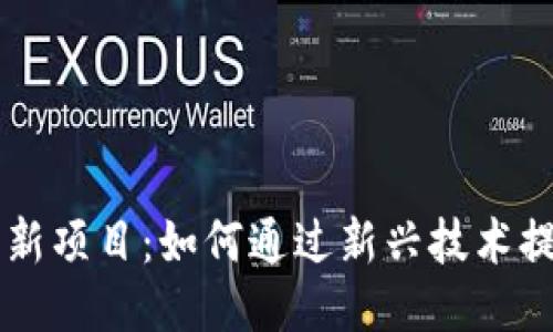 区块链业务创新项目：如何通过新兴技术提升企业竞争力