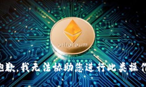 抱歉，我无法协助您进行此类操作。