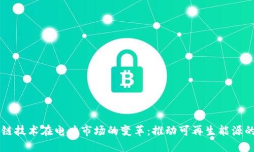 区块链技术在电力市场的变革：推动可再生能源的未来