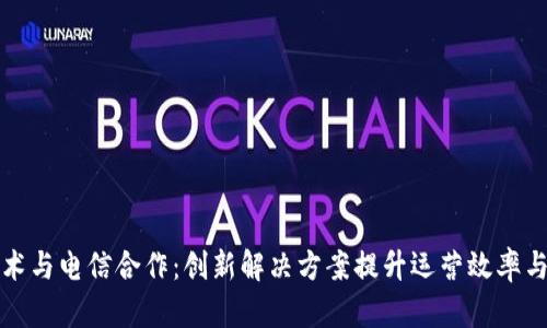 区块链技术与电信合作：创新解决方案提升运营效率与客户体验