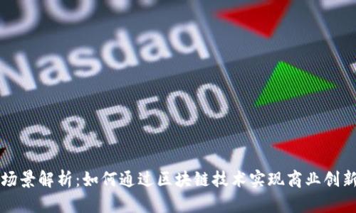 区块链应用场景解析:如何通过区块链技术实现商业创新和价值提升