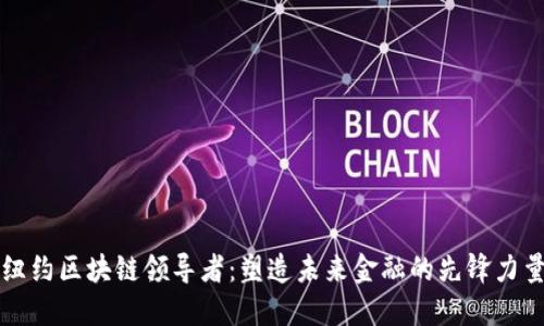 纽约区块链领导者：塑造未来金融的先锋力量